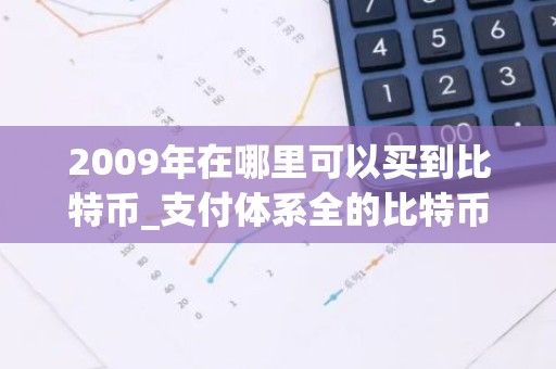 2009年在哪里可以买到比特币_支付体系全的比特币交易平台排行榜