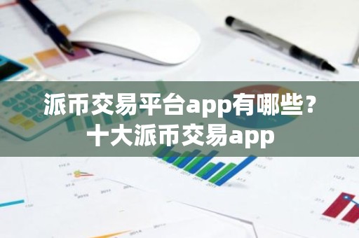 派币交易平台app有哪些？十大派币交易app