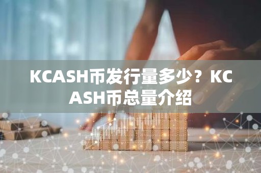 KCASH币发行量多少？KCASH币总量介绍