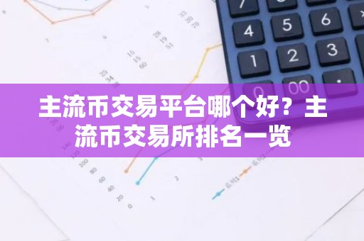 主流币交易平台哪个好？主流币交易所排名一览