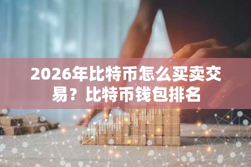 2026年比特币怎么买卖交易？比特币钱包排名