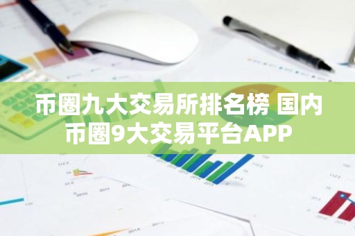 币圈九大交易所排名榜 国内币圈9大交易平台APP