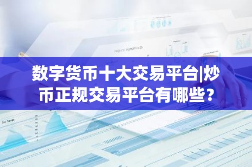 数字货币十大交易平台|炒币正规交易平台有哪些？