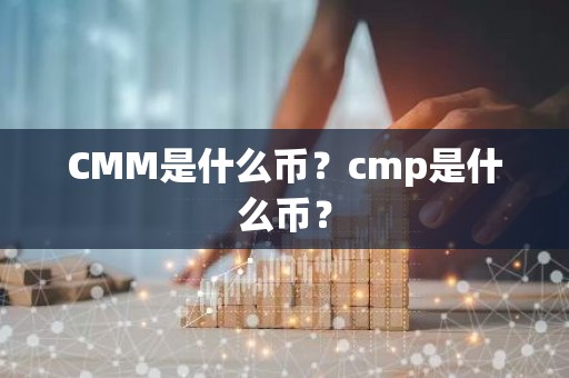 CMM是什么币？cmp是什么币？