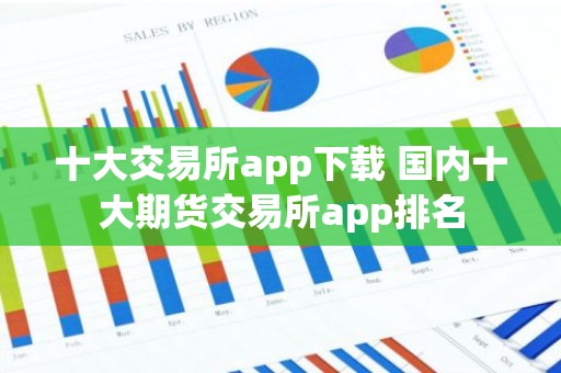 十大交易所app下载 国内十大期货交易所app排名