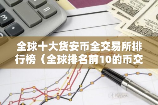 全球十大货安币全交易所排行榜（全球排名前10的币交易所）