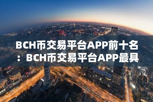 BCH币交易平台APP前十名：BCH币交易平台APP最具影响力iOS排行榜