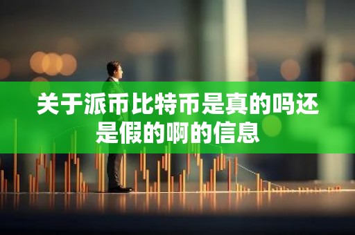 关于派币比特币是真的吗还是假的啊的信息