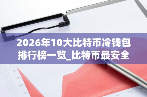 2026年10大比特币冷钱包排行榜一览_比特币最安全的冷钱包