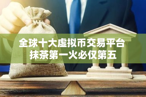 全球十大虚拟币交易平台 抹茶第一火必仅第五