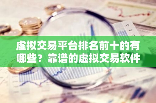 虚拟交易平台排名前十的有哪些？靠谱的虚拟交易软件
