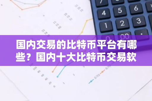 国内交易的比特币平台有哪些？国内十大比特币交易软件