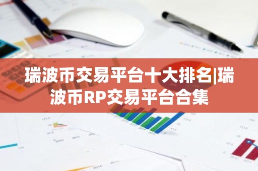 瑞波币交易平台十大排名|瑞波币RP交易平台合集