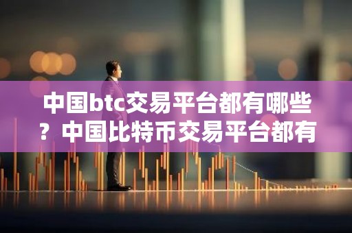 中国btc交易平台都有哪些？中国比特币交易平台都有哪些？