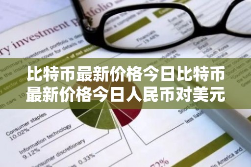 比特币最新价格今日比特币最新价格今日人民币对美元汇率