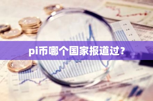 pi币哪个国家报道过？