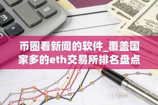 币圈看新闻的软件_覆盖国家多的eth交易所排名盘点