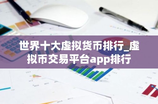 世界十大虚拟货币排行_虚拟币交易平台app排行