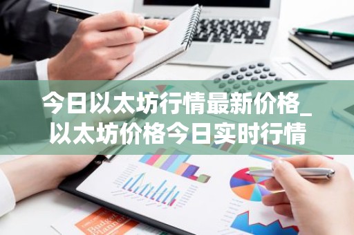今日以太坊行情最新价格_以太坊价格今日实时行情