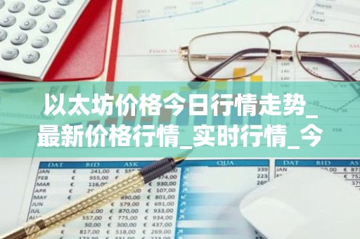 以太坊价格今日行情走势_最新价格行情_实时行情_今日最新指数走势