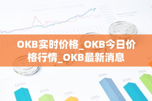 OKB实时价格_OKB今日价格行情_OKB最新消息