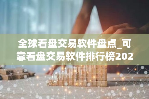 全球看盘交易软件盘点_可靠看盘交易软件排行榜2026年