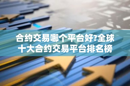 合约交易哪个平台好?全球十大合约交易平台排名榜