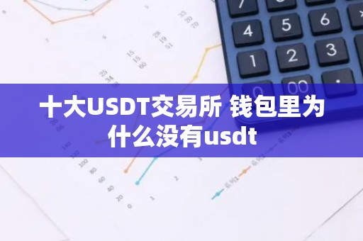 十大USDT交易所 钱包里为什么没有usdt
