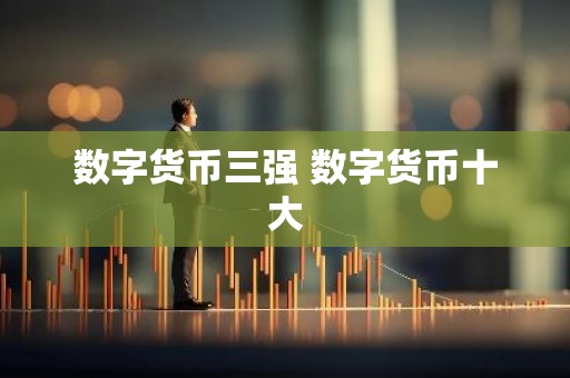 数字货币三强 数字货币十大
