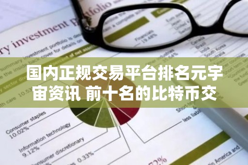 国内正规交易平台排名元宇宙资讯 前十名的比特币交易平台排行