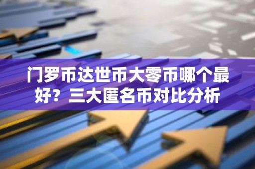 门罗币达世币大零币哪个最好？三大匿名币对比分析