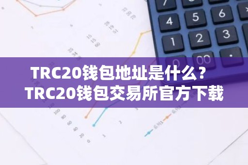 TRC20钱包地址是什么？ TRC20钱包交易所官方下载