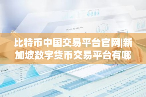 比特币中国交易平台官网|新加坡数字货币交易平台有哪些？