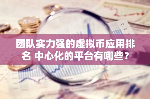 团队实力强的虚拟币应用排名 中心化的平台有哪些？