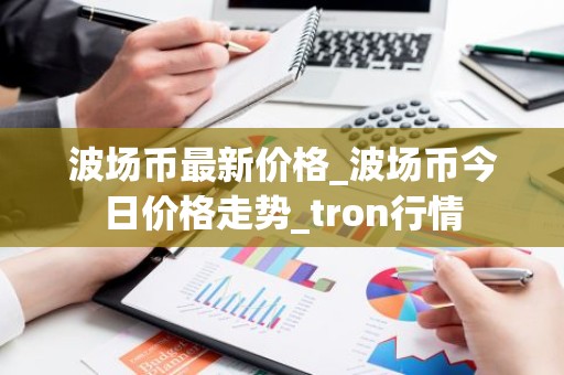 波场币最新价格_波场币今日价格走势_tron行情