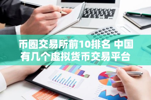币圈交易所前10排名 中国有几个虚拟货币交易平台