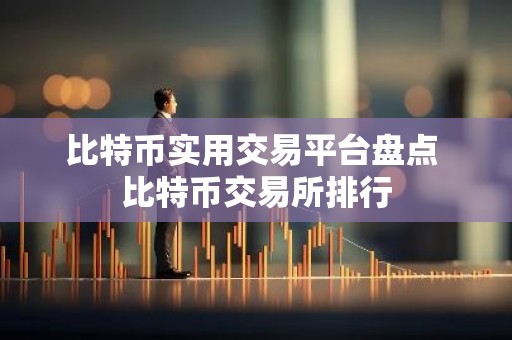 比特币实用交易平台盘点 比特币交易所排行