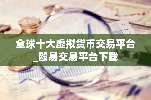 全球十大虚拟货币交易平台_殴易交易平台下载