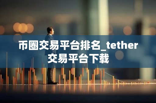 币圈交易平台排名_tether交易平台下载