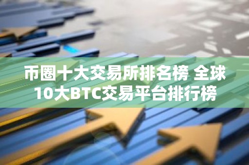 币圈十大交易所排名榜 全球10大BTC交易平台排行榜