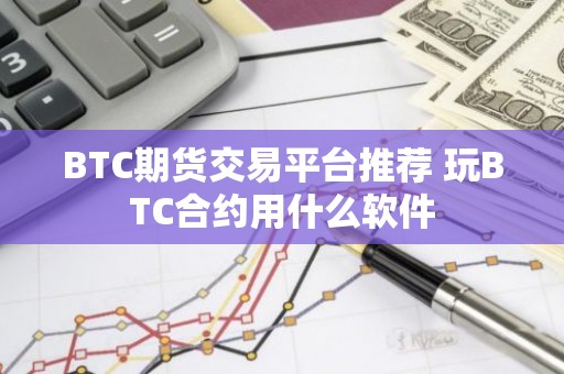 BTC期货交易平台推荐 玩BTC合约用什么软件