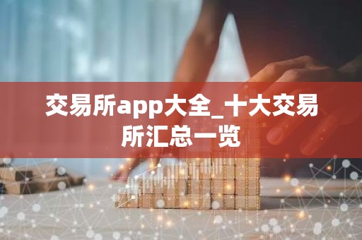 交易所app大全_十大交易所汇总一览