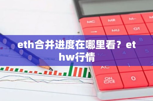 eth合并进度在哪里看？ethw行情