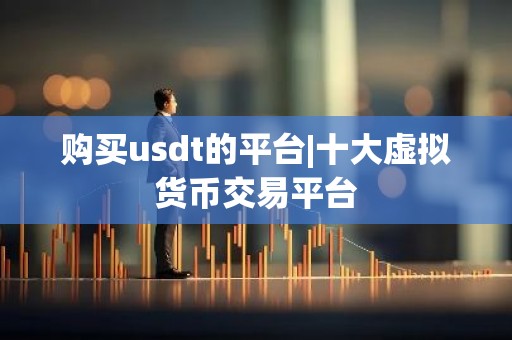 购买usdt的平台|十大虚拟货币交易平台