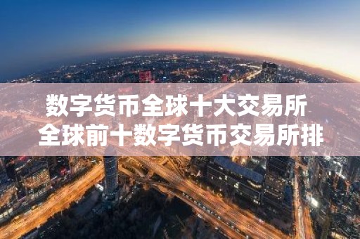 数字货币全球十大交易所 全球前十数字货币交易所排名