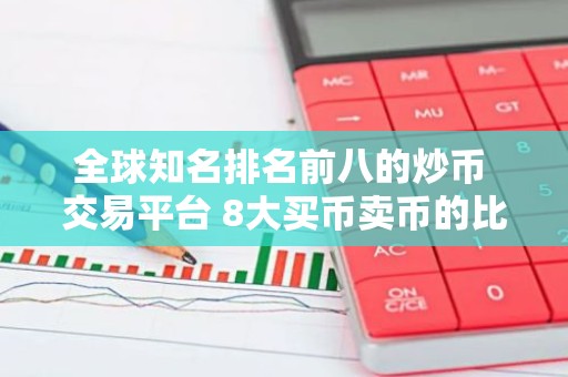 全球知名排名前八的炒币 交易平台 8大买币卖币的比特币btc 交易平台