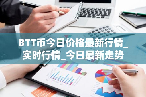 BTT币今日价格最新行情_实时行情_今日最新走势