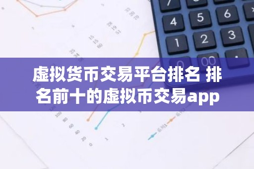 虚拟货币交易平台排名 排名前十的虚拟币交易app