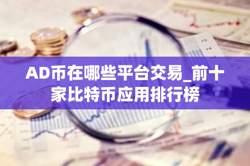 AD币在哪些平台交易_前十家比特币应用排行榜