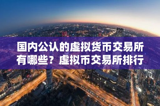 国内公认的虚拟货币交易所有哪些？虚拟币交易所排行榜前20名